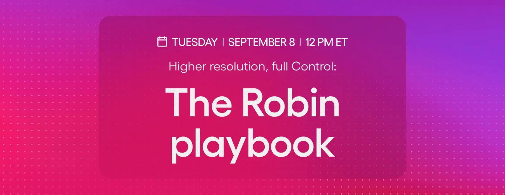 Higher resolution, full Control: The Robin playbook